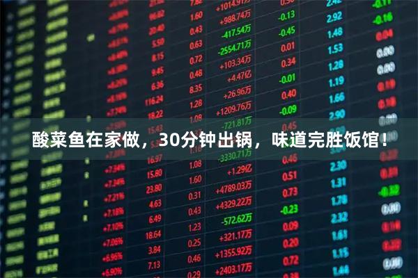 酸菜鱼在家做，30分钟出锅，味道完胜饭馆！