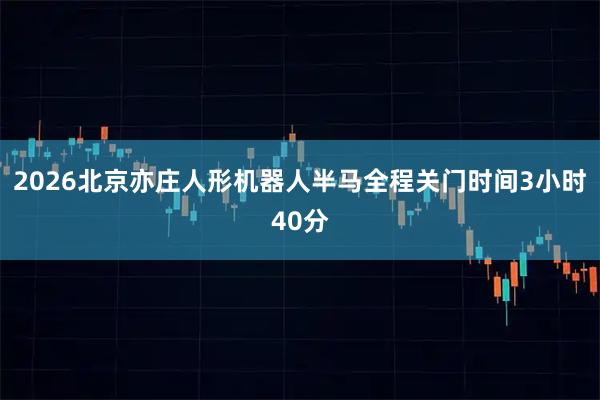 2026北京亦庄人形机器人半马全程关门时间3小时40分