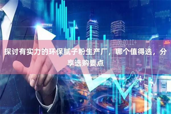 探讨有实力的环保腻子粉生产厂，哪个值得选，分享选购要点