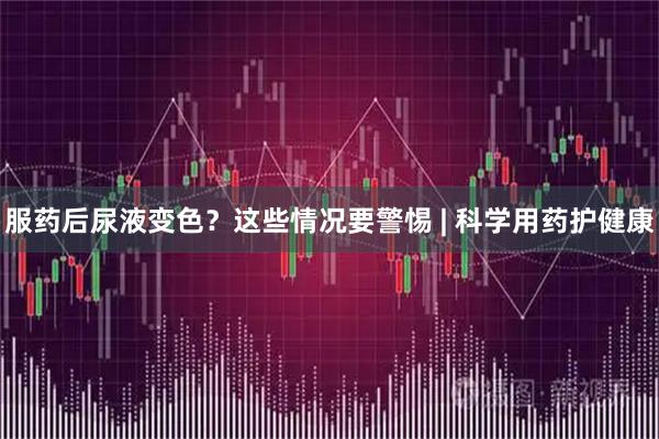 服药后尿液变色？这些情况要警惕 | 科学用药护健康